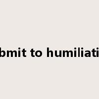 submit to humiliation是什么意思