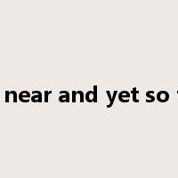 so near and yet so far是什么意思