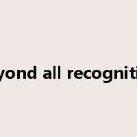beyond all recognition是什么意思