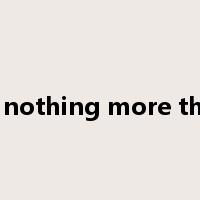 be nothing more than是什么意思