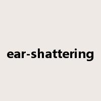ear-shattering是什么意思