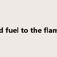 add fuel to the flames是什么意思