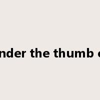 under the thumb of是什么意思