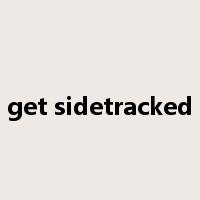 get sidetracked是什么意思