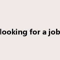 looking for a job是什么意思