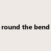 round the bend是什么意思