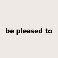 be pleased to是什么意思