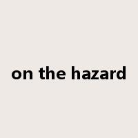on the hazard是什么意思