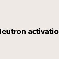 Neutron activation是什么意思