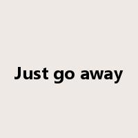 Just go away是什么意思