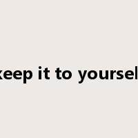 keep it to yourself是什么意思