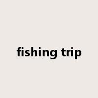 fishing trip是什么意思