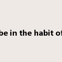 be in the habit of是什么意思