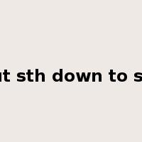 put sth down to sth是什么意思
