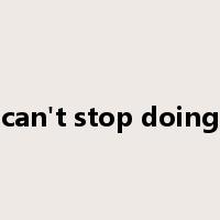 can't stop doing是什么意思