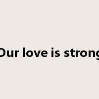 Our love is strong是什么意思