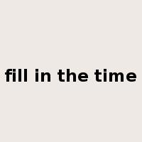 fill in the time是什么意思