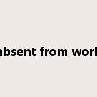 absent from work是什么意思
