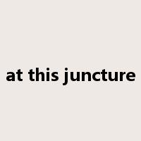 at this juncture是什么意思