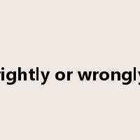 rightly or wrongly是什么意思