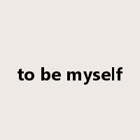 to be myself是什么意思