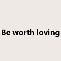 Be worth loving是什么意思