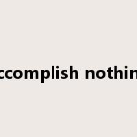 accomplish nothing是什么意思