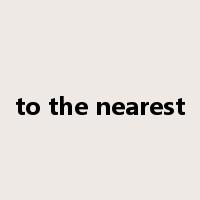 to the nearest是什么意思