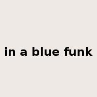 in a blue funk是什么意思