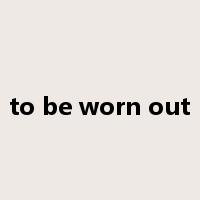 to be worn out是什么意思