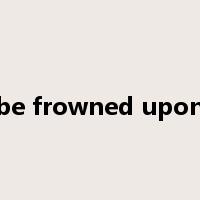 be frowned upon是什么意思