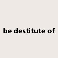 be destitute of是什么意思