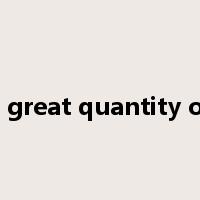 a great quantity of是什么意思