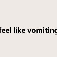 feel like vomiting是什么意思