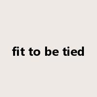 fit to be tied是什么意思
