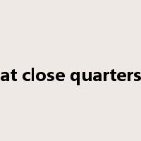 at close quarters是什么意思