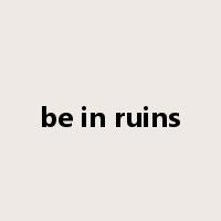 be in ruins是什么意思
