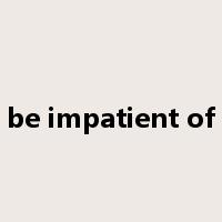 be impatient of是什么意思