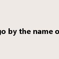 go by the name of是什么意思
