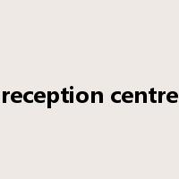 reception centre是什么意思