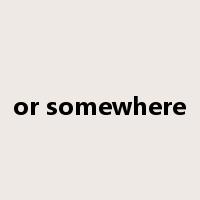 or somewhere是什么意思