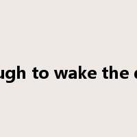 enough to wake the dead是什么意思
