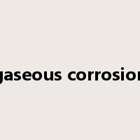 gaseous corrosion是什么意思