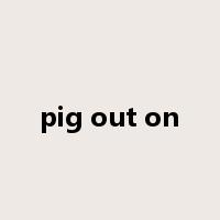 pig out on是什么意思