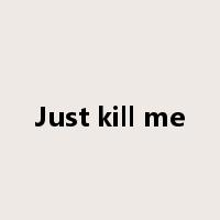 Just kill me是什么意思