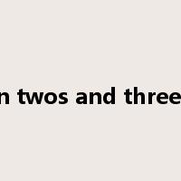 in twos and threes是什么意思