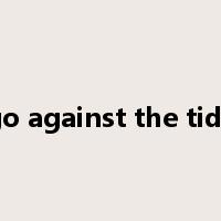 go against the tide是什么意思