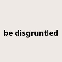be disgruntled是什么意思