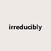 irreducibly是什么意思
