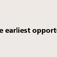 at the earliest opportunity是什么意思